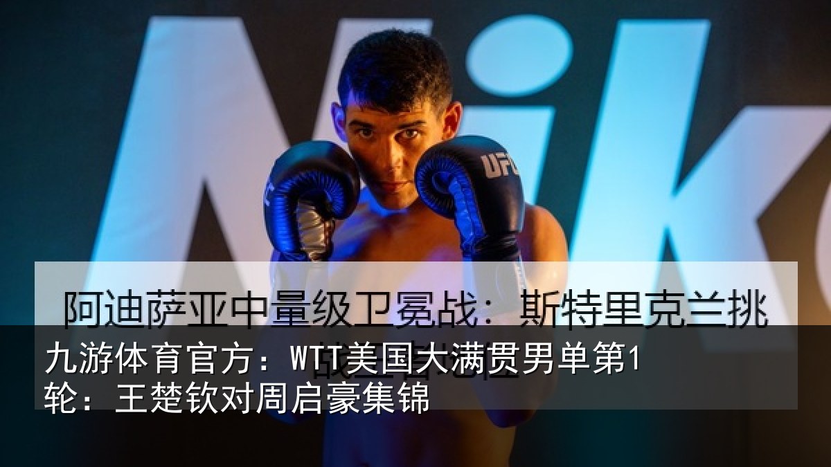 九游体育官方:WTT美国相关情况楚钦对周启豪集锦