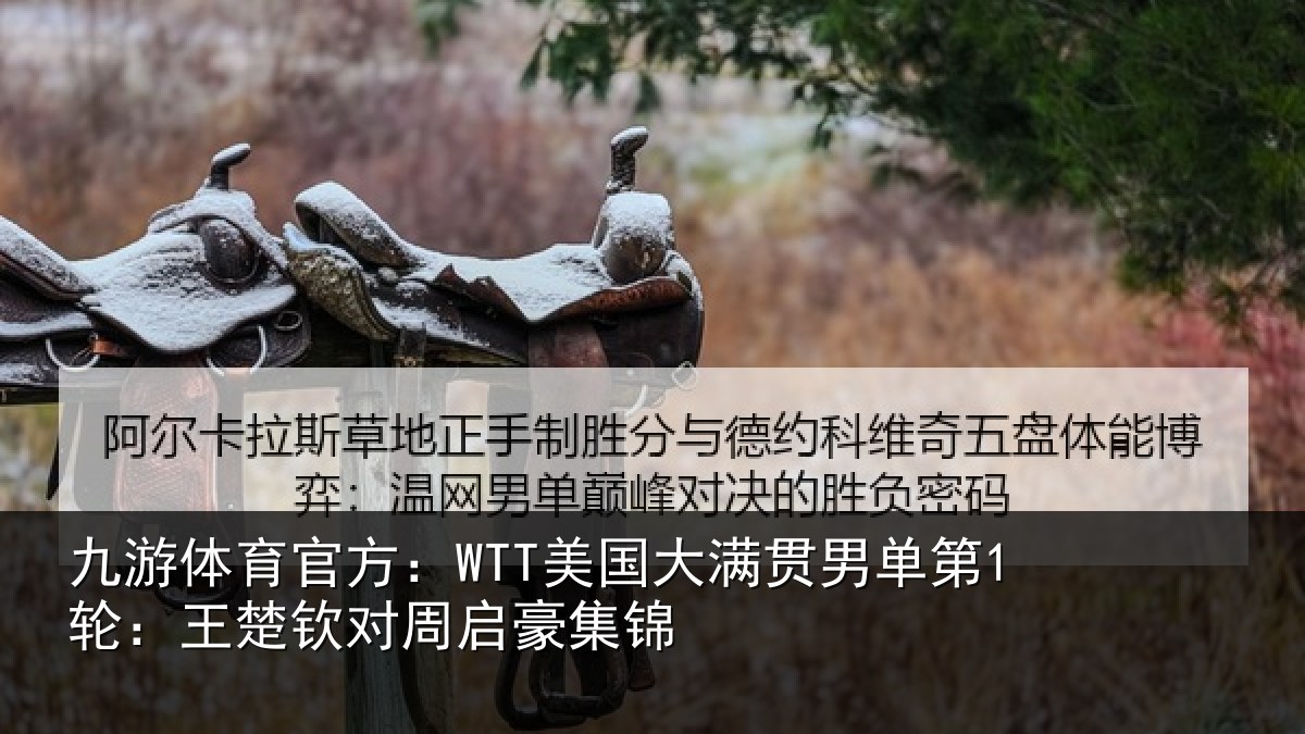 九游体育官方:WTT美国大满贯男单第1轮:王楚钦对周启豪集锦