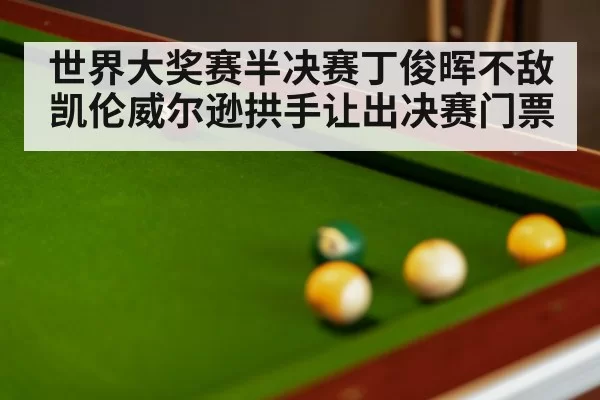 世界大奖赛半决赛丁俊晖不敌凯伦威尔逊拱手让出决赛门票