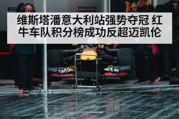 维斯塔潘意大利站强势夺冠 红牛车队积分榜成功反超迈凯伦